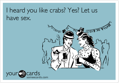 I heard you like crabs? Yes? Let us have sex. 