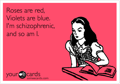 Roses are red,
Violets are blue.
I'm schizophrenic,
and so am I.