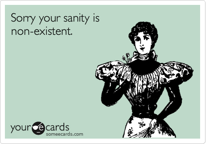 Sorry your sanity is
non-existent.