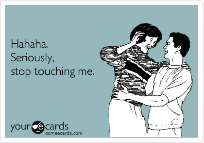 

Hahaha.
Seriously, 
stop touching me.