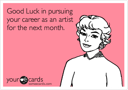 Good Luck in pursuing
your career as an artist
for the next month.