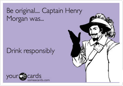 Be original.... Captain Henry
Morgan was...



Drink responsibly