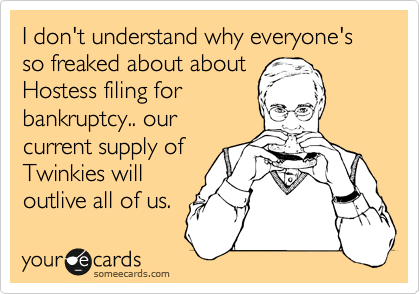 I don't understand why everyone's so freaked about about
Hostess filing for
bankruptcy.. our
current supply of
Twinkies will
outlive all of us.