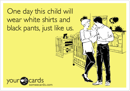 One day this child will
wear white shirts and
black pants, just like us.