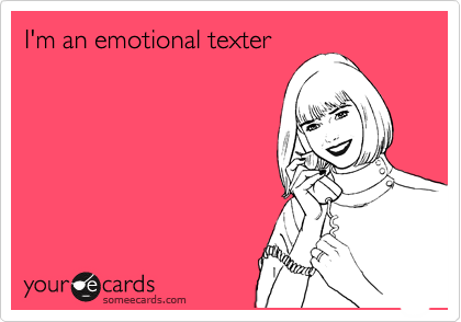 I'm an emotional texter
