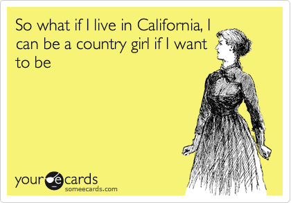 So what if I live in California, I
can be a country girl if I want
to be
