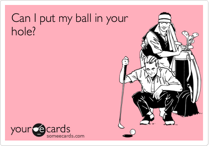 Can I put my ball in your
hole?