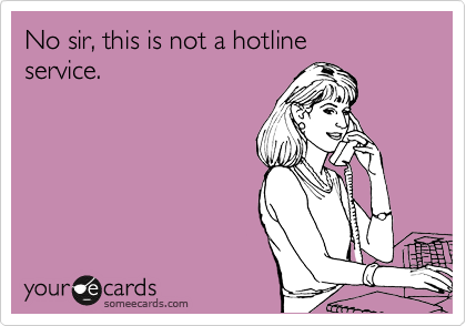 No sir, this is not a hotline
service.