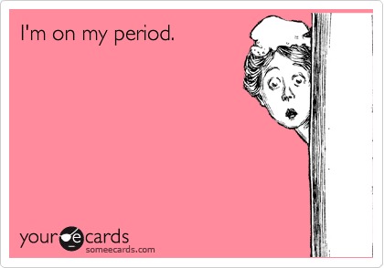 I'm on my period.
