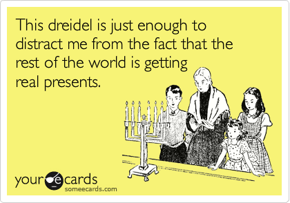 This dreidel is just enough to distract me from the fact that the rest of the world is getting
real presents.
