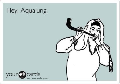 Hey, Aqualung.