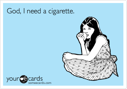 God, I need a cigarette. 