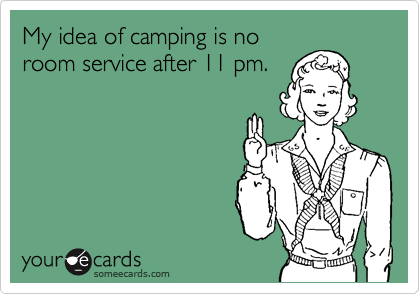 My idea of camping is no
room service after 11 pm.