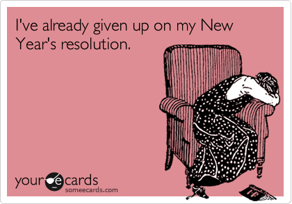 I've already given up on my New Year's resolution.