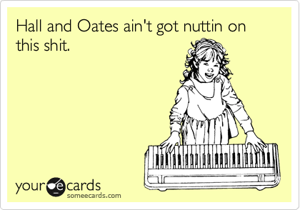 Hall and Oates ain't got nuttin on this shit. 