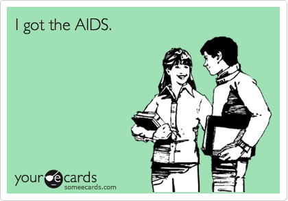 I got the AIDS.