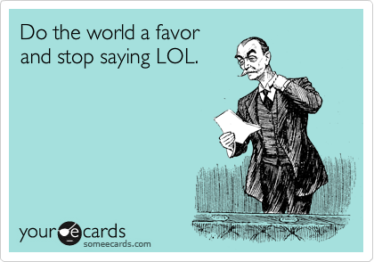Do the world a favor
and stop saying LOL.