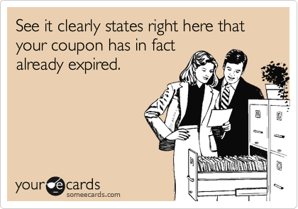 See it clearly states right here that your coupon has in fact
already expired.