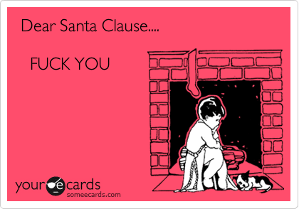  Dear Santa Clause....

   FUCK YOU


