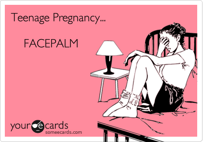 Teenage Pregnancy...

    FACEPALM
