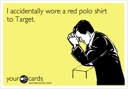 I accidentally wore a red polo shirt to Target.