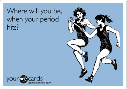 Where will you be,
when your period
hits?
