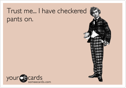 Trust me... I have checkered
pants on.