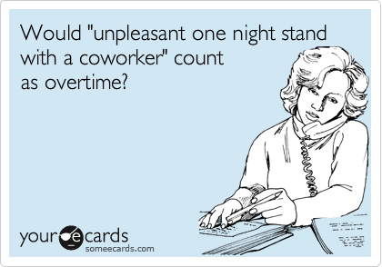 Would "unpleasant one night stand
with a coworker" count
as overtime?