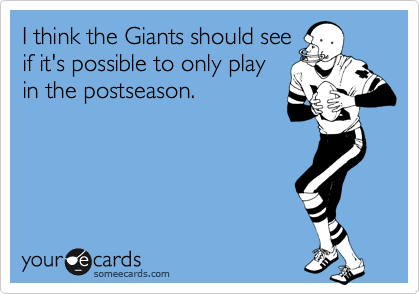 I think the Giants should see
if it's possible to only play
in the postseason. 