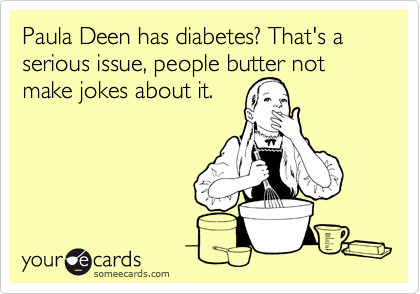 Paula Deen has diabetes? That's a serious issue, people butter not make jokes about it.