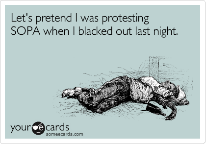 Let's pretend I was protesting SOPA when I blacked out last night.