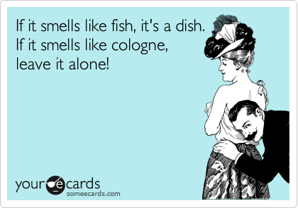 If it smells like fish, it's a dish. If it smells like cologne