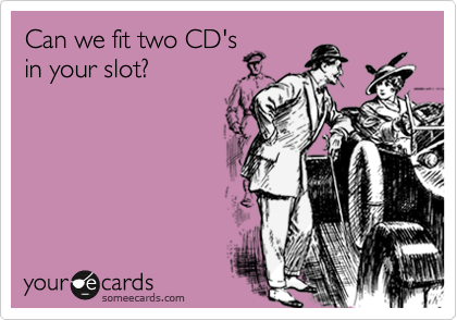 Can we fit two CD's
in your slot?
