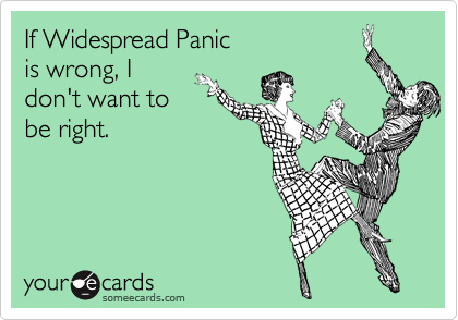 If Widespread Panic 
is wrong, I 
don't want to
be right.