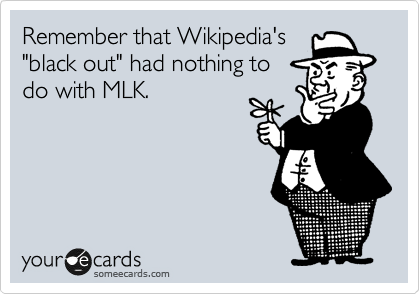 Remember that Wikipedia's
"black out" had nothing to
do with MLK.
