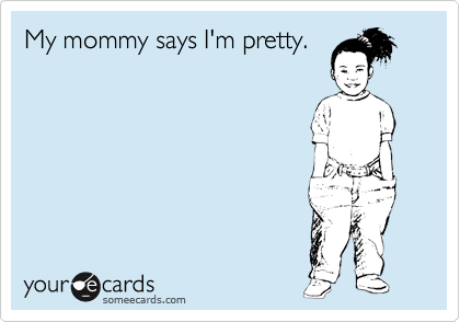 My mommy says I'm pretty.