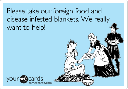 Please take our foreign food and disease infested blankets. We really
want to help!