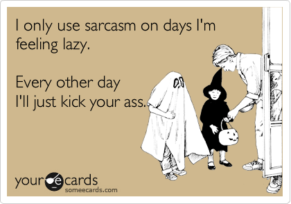 I only use sarcasm on days I'm feeling lazy.

Every other day
I'll just kick your ass.