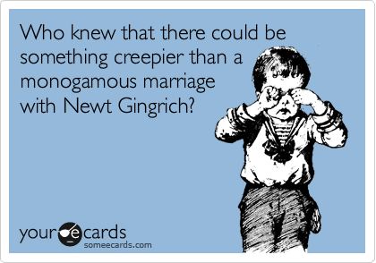 Who knew that there could be something creepier than a
monogamous marriage
with Newt Gingrich?
