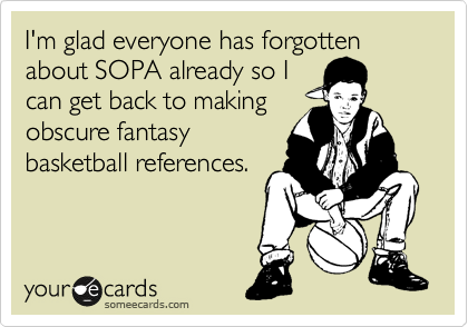 I'm glad everyone has forgotten about SOPA already so I
can get back to making
obscure fantasy
basketball references.