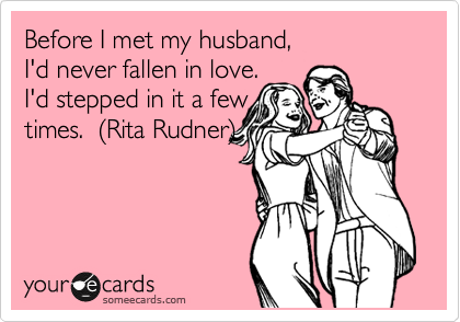 Before I met my husband, 
I'd never fallen in love.
I'd stepped in it a few
times.  %28Rita Rudner%29  
