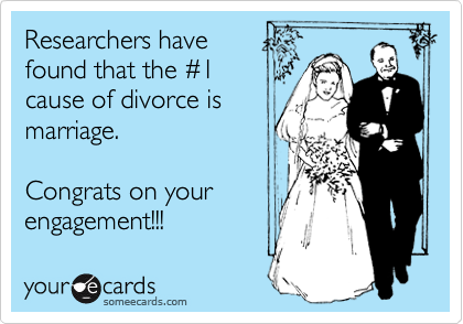 Researchers have
found that the %231
cause of divorce is
marriage.   

Congrats on your
engagement!!!