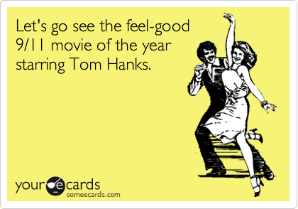 Let's go see the feel-good
9/11 movie of the year
starring Tom Hanks.