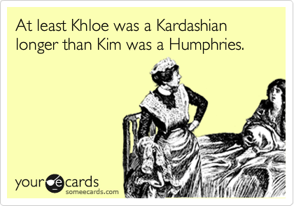 At least Khloe was a Kardashian longer than Kim was a Humphries.