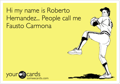 Hi my name is Roberto
Hernandez... People call me
Fausto Carmona