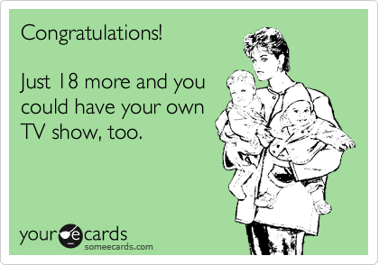 Congratulations!

Just 18 more and you
could have your own
TV show, too.