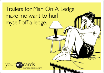Trailers for Man On A Ledge
make me want to hurl
myself off a ledge. 