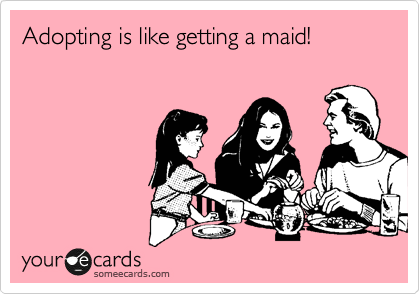 Adopting is like getting a maid!