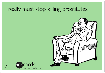 I really must stop killing prostitutes.