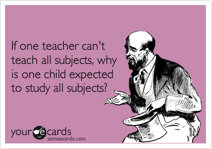 

If one teacher can't 
teach all subjects, why
is one child expected
to study all subjects?